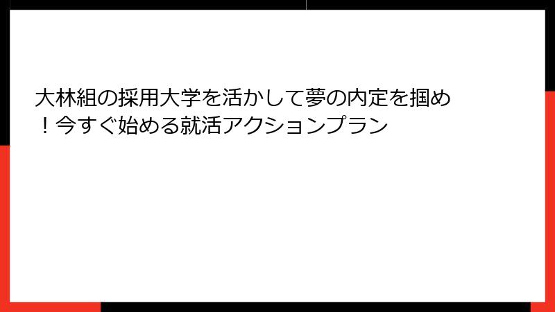 大林組の採用大学を活かして夢の内定を掴め！今すぐ始める就活アクションプラン