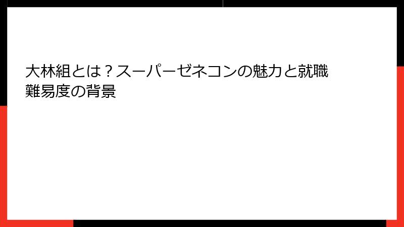 大林組とは？スーパーゼネコンの魅力と就職難易度の背景