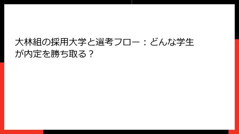 大林組の採用大学と選考フロー：どんな学生が内定を勝ち取る？
