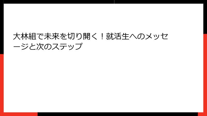 大林組で未来を切り開く！就活生へのメッセージと次のステップ