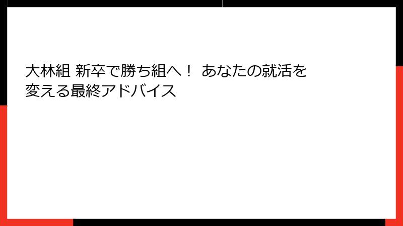 大林組 新卒で勝ち組へ！ あなたの就活を変える最終アドバイス
