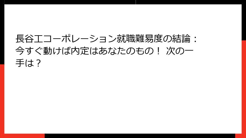 長谷工コーポレーション就職難易度の結論：今すぐ動けば内定はあなたのもの！ 次の一手は？