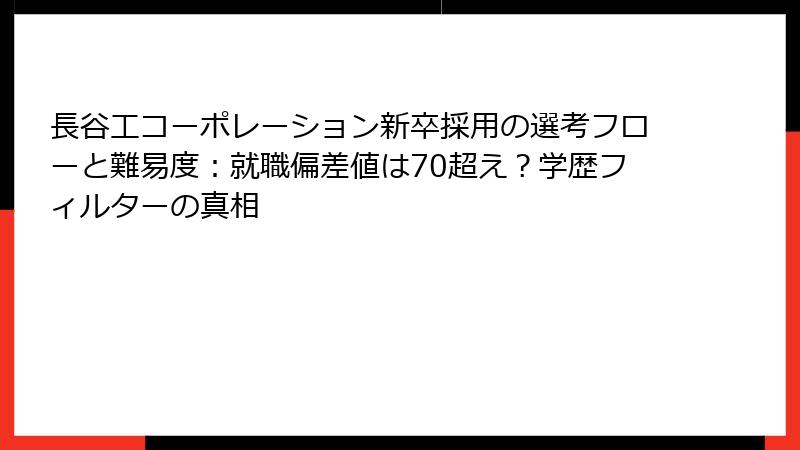 長谷工コーポレーション新卒採用の選考フローと難易度:就職偏差値は70超え?学歴フィルターの真相