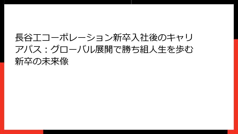 長谷工コーポレーション新卒入社後のキャリアパス:グローバル展開で勝ち組人生を歩む新卒の未来像