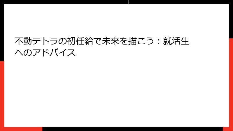 不動テトラの初任給で未来を描こう：就活生へのアドバイス