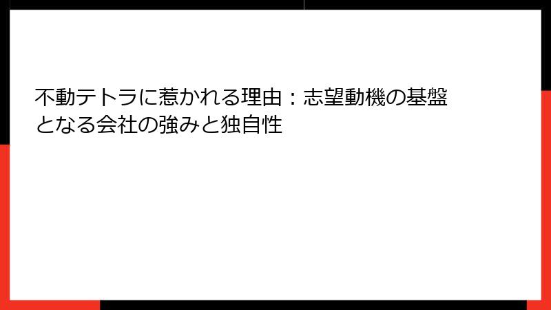不動テトラに惹かれる理由：志望動機の基盤となる会社の強みと独自性