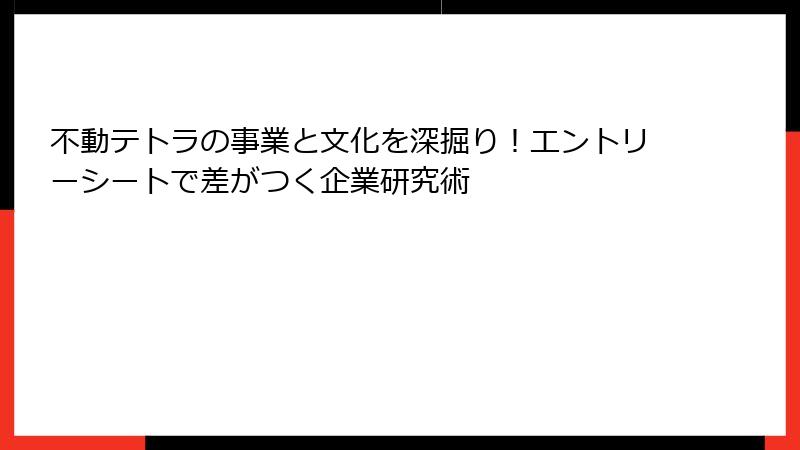 不動テトラの事業と文化を深掘り！エントリーシートで差がつく企業研究術
