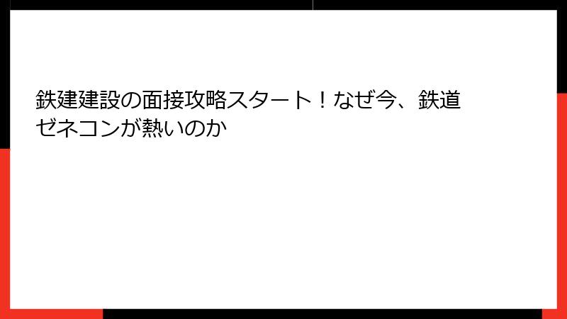 鉄建建設の面接攻略スタート！なぜ今、鉄道ゼネコンが熱いのか