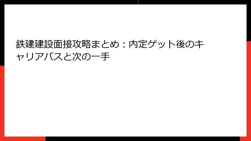 鉄建建設面接攻略まとめ：内定ゲット後のキャリアパスと次の一手