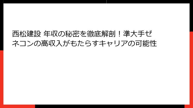 西松建設 年収の秘密を徹底解剖！準大手ゼネコンの高収入がもたらすキャリアの可能性