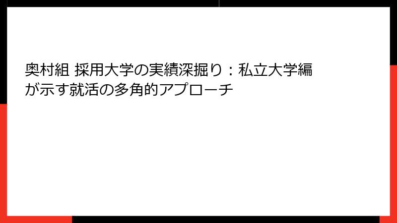 奥村組 採用大学の実績深掘り：私立大学編が示す就活の多角的アプローチ