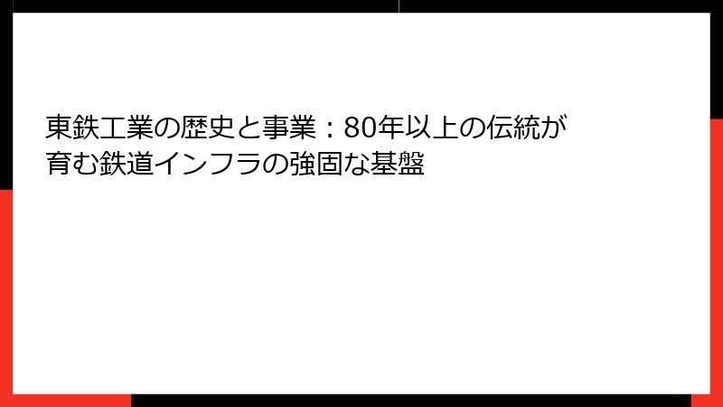 東鉄工業の歴史と事業：80年以上の伝統が育む鉄道インフラの強固な基盤