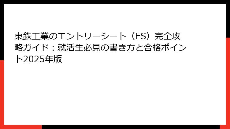 東鉄工業のエントリーシート（ES）完全攻略ガイド：就活生必見の書き方と合格ポイント2025年版
