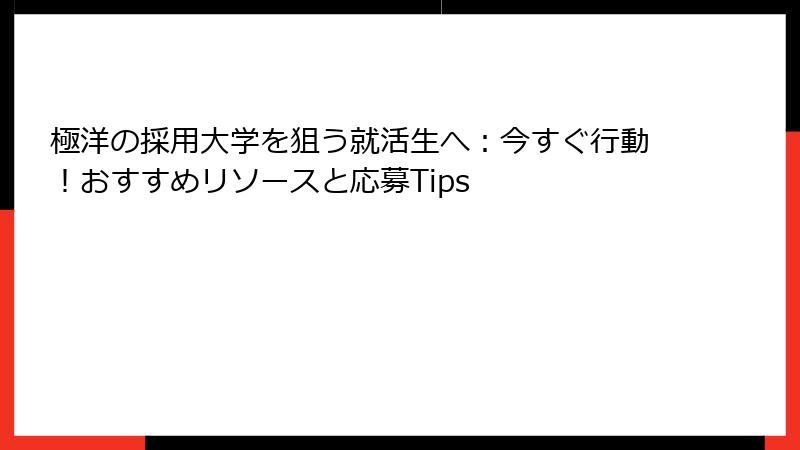 極洋の採用大学を狙う就活生へ：今すぐ行動！おすすめリソースと応募Tips