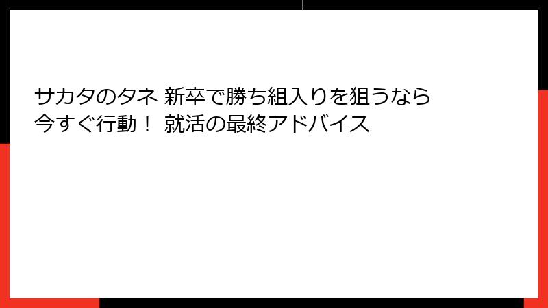 サカタのタネ 新卒で勝ち組入りを狙うなら今すぐ行動！ 就活の最終アドバイス
