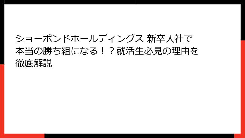 ショーボンドホールディングス 新卒入社で本当の勝ち組になる！？就活生必見の理由を徹底解説