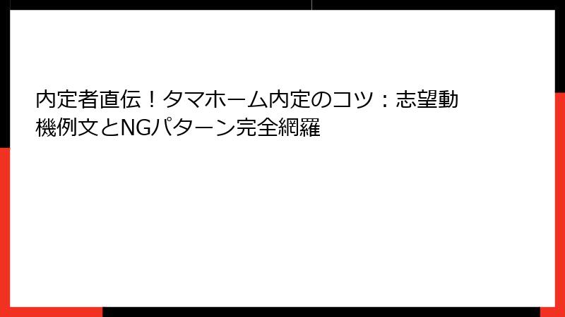 内定者直伝！タマホーム内定のコツ：志望動機例文とNGパターン完全網羅