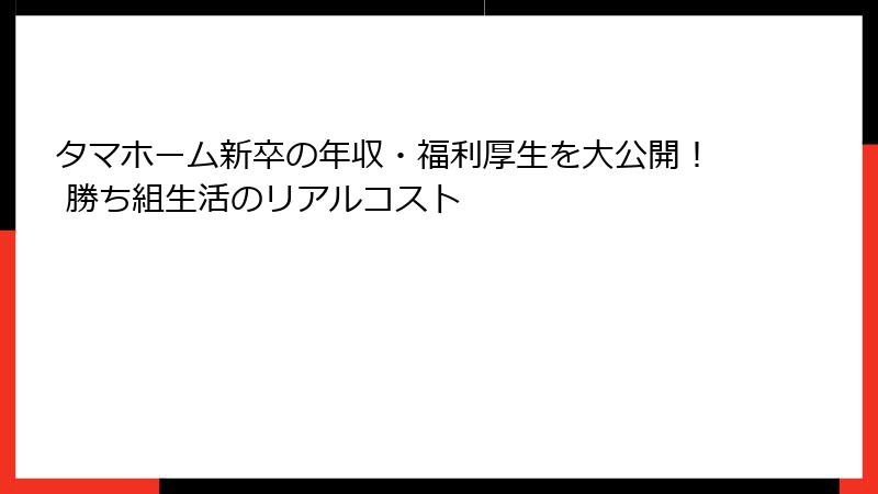 タマホーム新卒の年収・福利厚生を大公開！ 勝ち組生活のリアルコスト