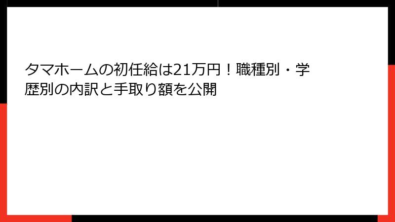 タマホームの初任給は21万円！職種別・学歴別の内訳と手取り額を公開