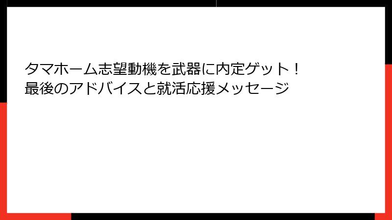 タマホーム志望動機を武器に内定ゲット！ 最後のアドバイスと就活応援メッセージ