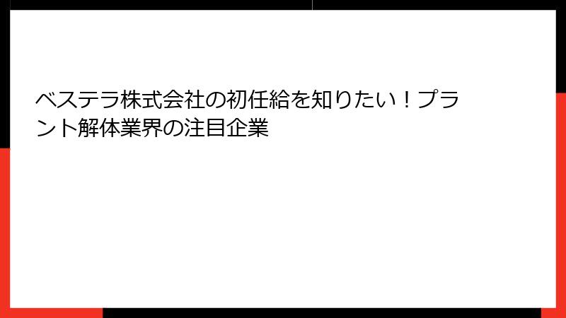 ベステラ株式会社の初任給を知りたい！プラント解体業界の注目企業