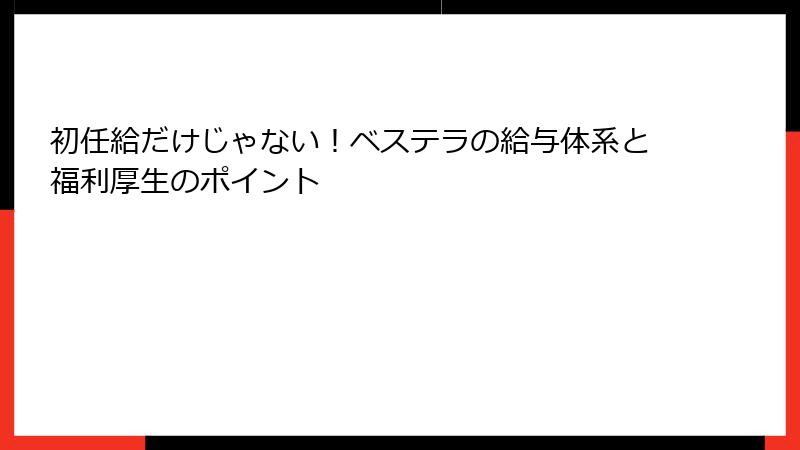 初任給だけじゃない！ベステラの給与体系と福利厚生のポイント