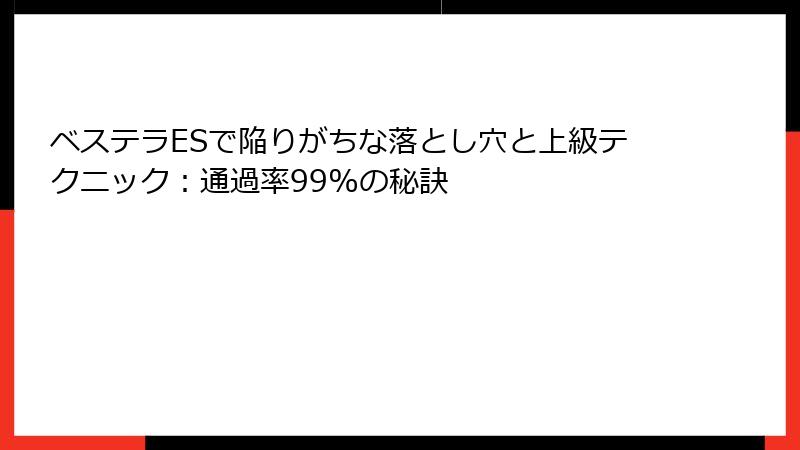 ベステラESで陥りがちな落とし穴と上級テクニック：通過率99%の秘訣