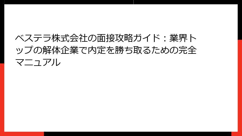 ベステラ株式会社の面接攻略ガイド：業界トップの解体企業で内定を勝ち取るための完全マニュアル
