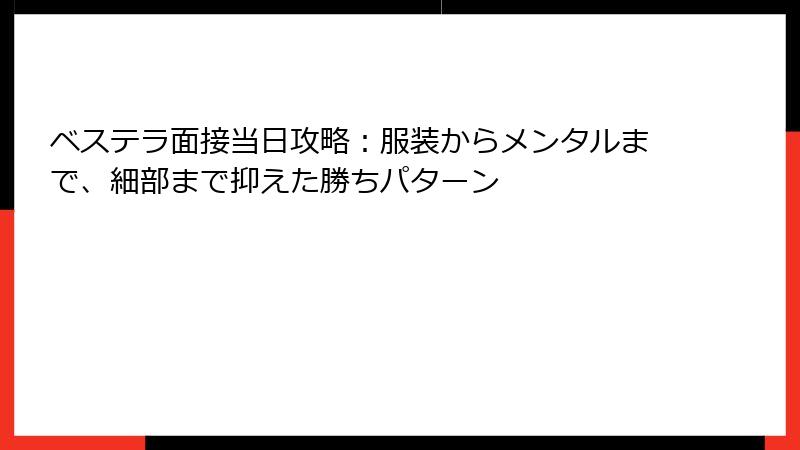 ベステラ面接当日攻略：服装からメンタルまで、細部まで抑えた勝ちパターン