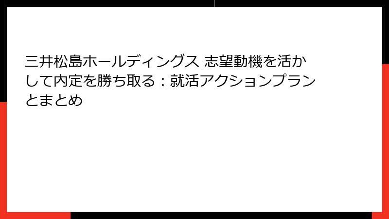 三井松島ホールディングス 志望動機を活かして内定を勝ち取る：就活アクションプランとまとめ