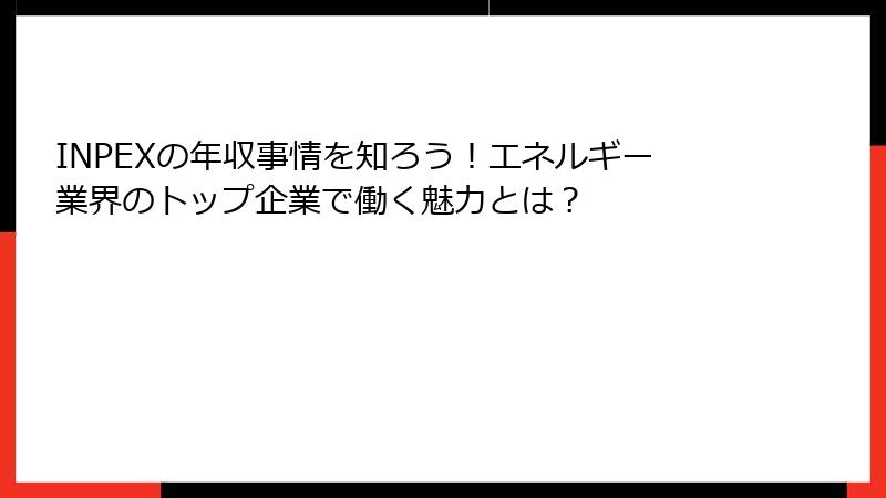 INPEXの年収事情を知ろう！エネルギー業界のトップ企業で働く魅力とは？