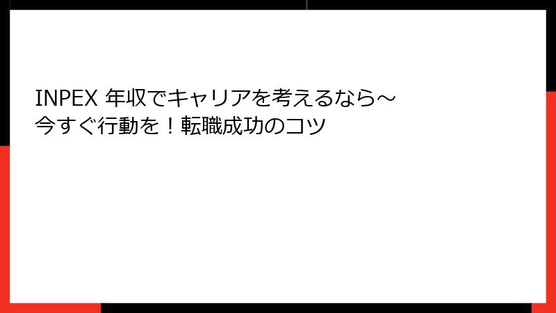 INPEX 年収でキャリアを考えるなら～今すぐ行動を！転職成功のコツ