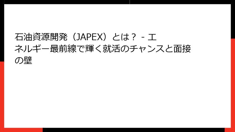 石油資源開発（JAPEX）とは？ - エネルギー最前線で輝く就活のチャンスと面接の壁