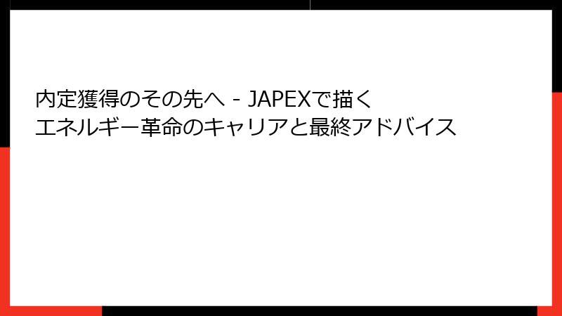 内定獲得のその先へ - JAPEXで描くエネルギー革命のキャリアと最終アドバイス