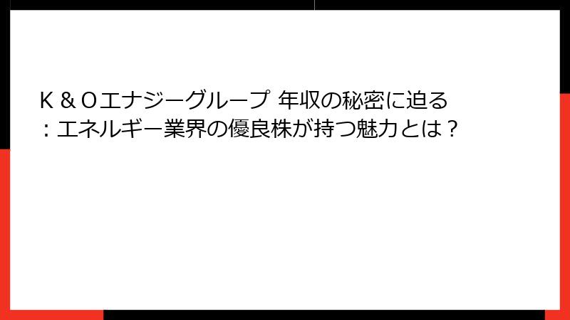 Ｋ＆Ｏエナジーグループ 年収の秘密に迫る：エネルギー業界の優良株が持つ魅力とは？