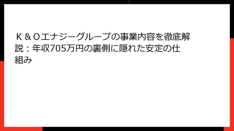 Ｋ＆Ｏエナジーグループの事業内容を徹底解説：年収705万円の裏側に隠れた安定の仕組み