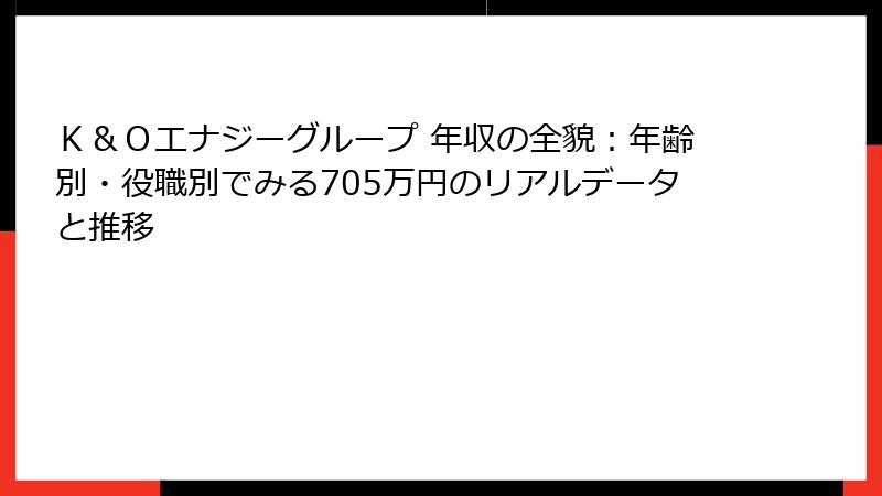 Ｋ＆Ｏエナジーグループ 年収の全貌：年齢別・役職別でみる705万円のリアルデータと推移