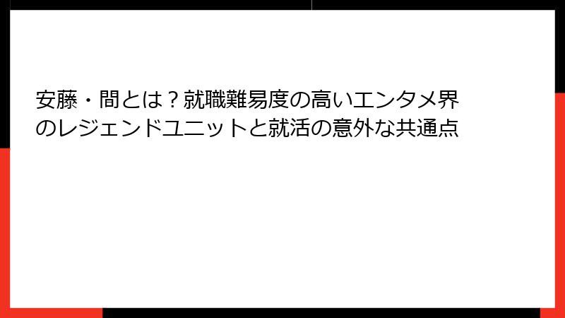 安藤・間とは？就職難易度の高いエンタメ界のレジェンドユニットと就活の意外な共通点