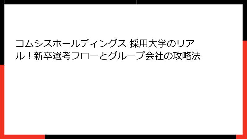 コムシスホールディングス 採用大学のリアル！新卒選考フローとグループ会社の攻略法