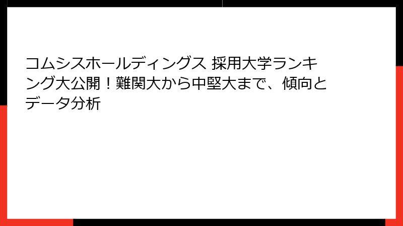 コムシスホールディングス 採用大学ランキング大公開！難関大から中堅大まで、傾向とデータ分析