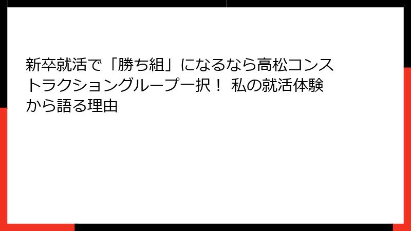 新卒就活で「勝ち組」になるなら高松コンストラクショングループ一択！ 私の就活体験から語る理由