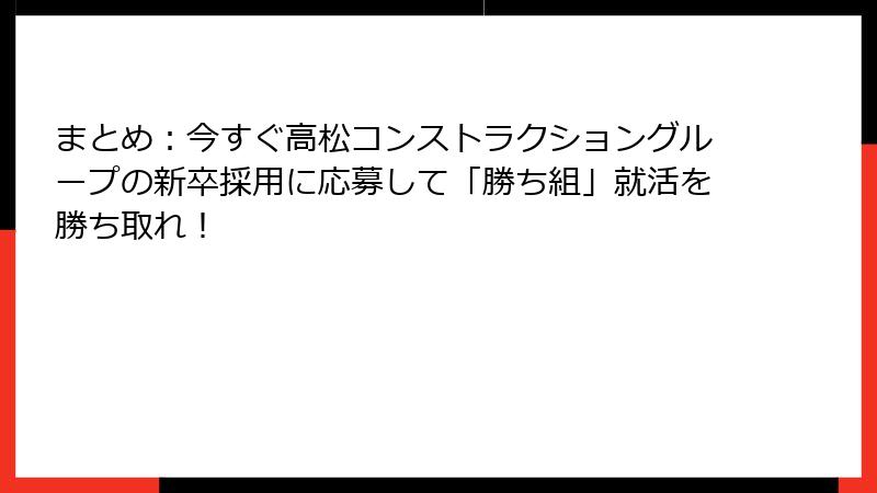まとめ：今すぐ高松コンストラクショングループの新卒採用に応募して「勝ち組」就活を勝ち取れ！