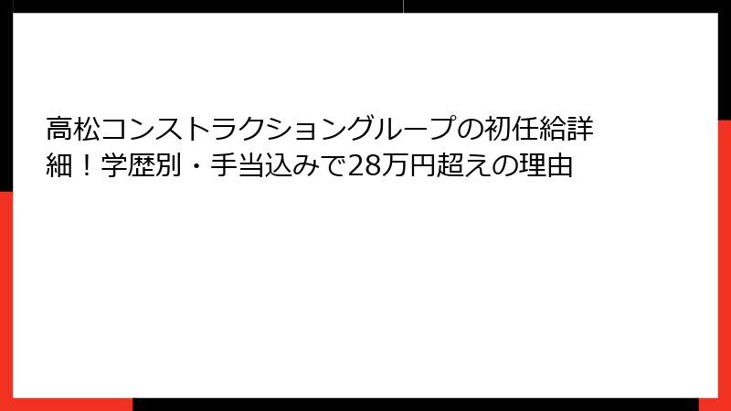 高松コンストラクショングループの初任給詳細！学歴別・手当込みで28万円超えの理由