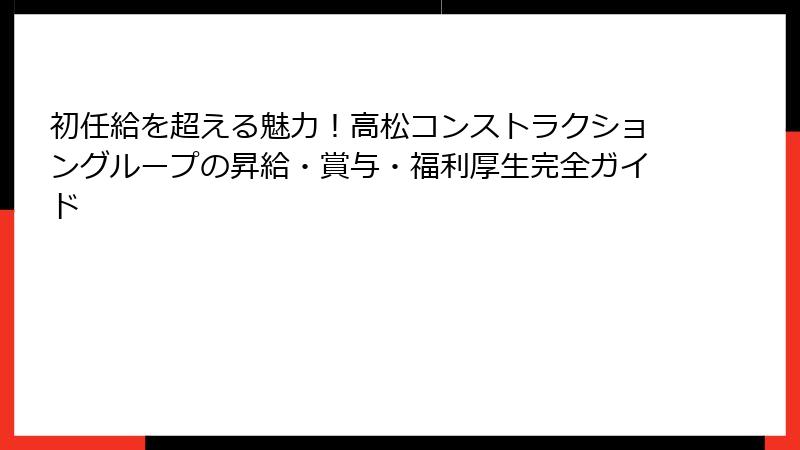 初任給を超える魅力！高松コンストラクショングループの昇給・賞与・福利厚生完全ガイド