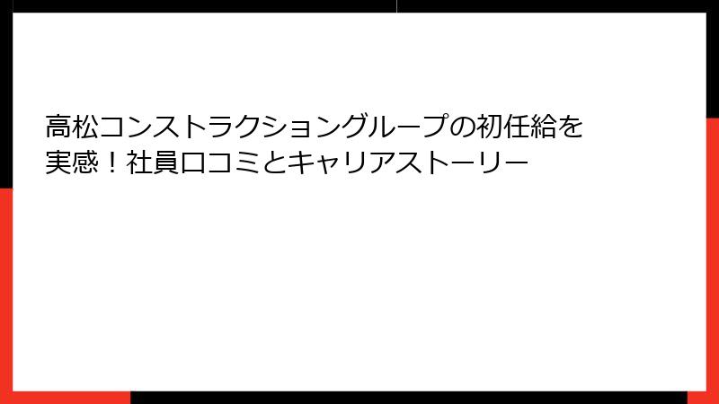 高松コンストラクショングループの初任給を実感！社員口コミとキャリアストーリー
