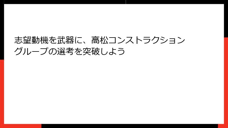志望動機を武器に、高松コンストラクショングループの選考を突破しよう