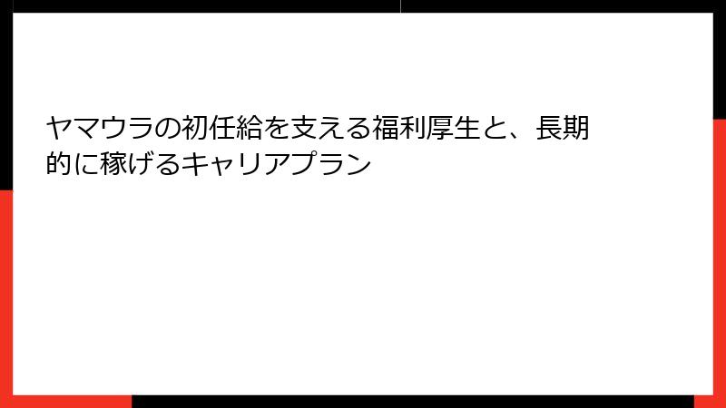 ヤマウラの初任給を支える福利厚生と、長期的に稼げるキャリアプラン