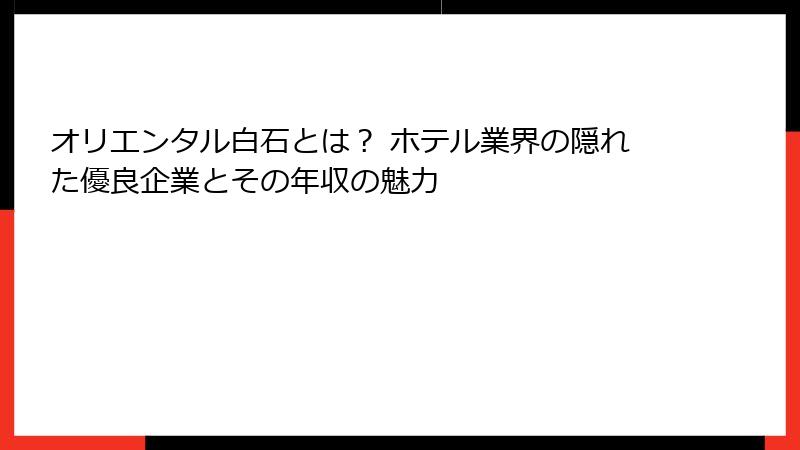 オリエンタル白石とは？ ホテル業界の隠れた優良企業とその年収の魅力