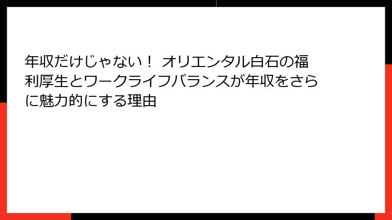 年収だけじゃない！ オリエンタル白石の福利厚生とワークライフバランスが年収をさらに魅力的にする理由