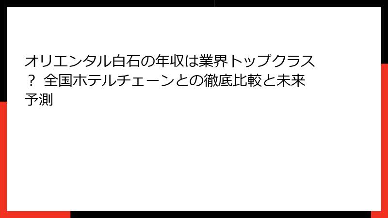 オリエンタル白石の年収は業界トップクラス？ 全国ホテルチェーンとの徹底比較と未来予測